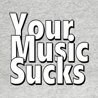 Your Music Sucks T-Shirt